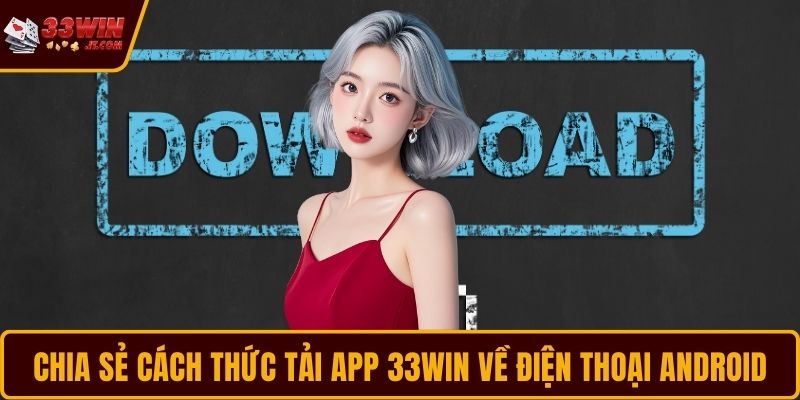 Chia sẻ cách thức tải app 33WIN về điện thoại Android