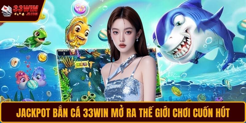 Jackpot bắn cá 33WIN mở ra thế giới chơi cuốn hút