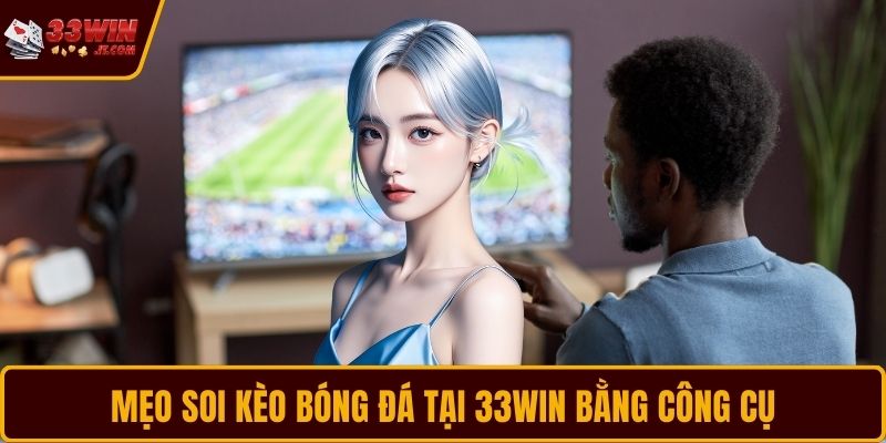 Mẹo soi kèo bóng đá tại 33WIN bằng công cụ
