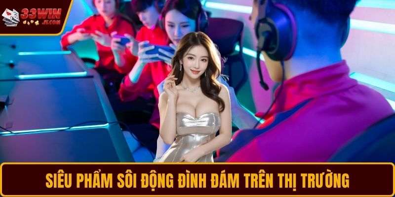 Siêu phẩm sôi động đình đám trên thị trường