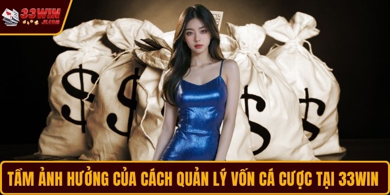 Tầm ảnh hưởng của cách quản lý vốn cá cược tại 33WIN