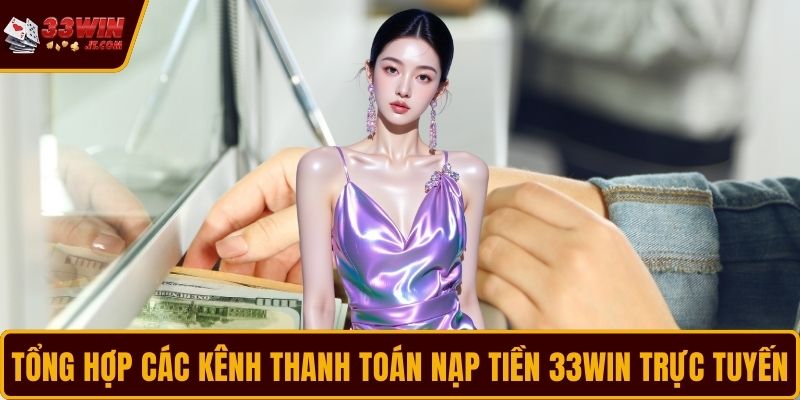 Tổng hợp các kênh thanh toán nạp tiền 33WIN trực tuyến